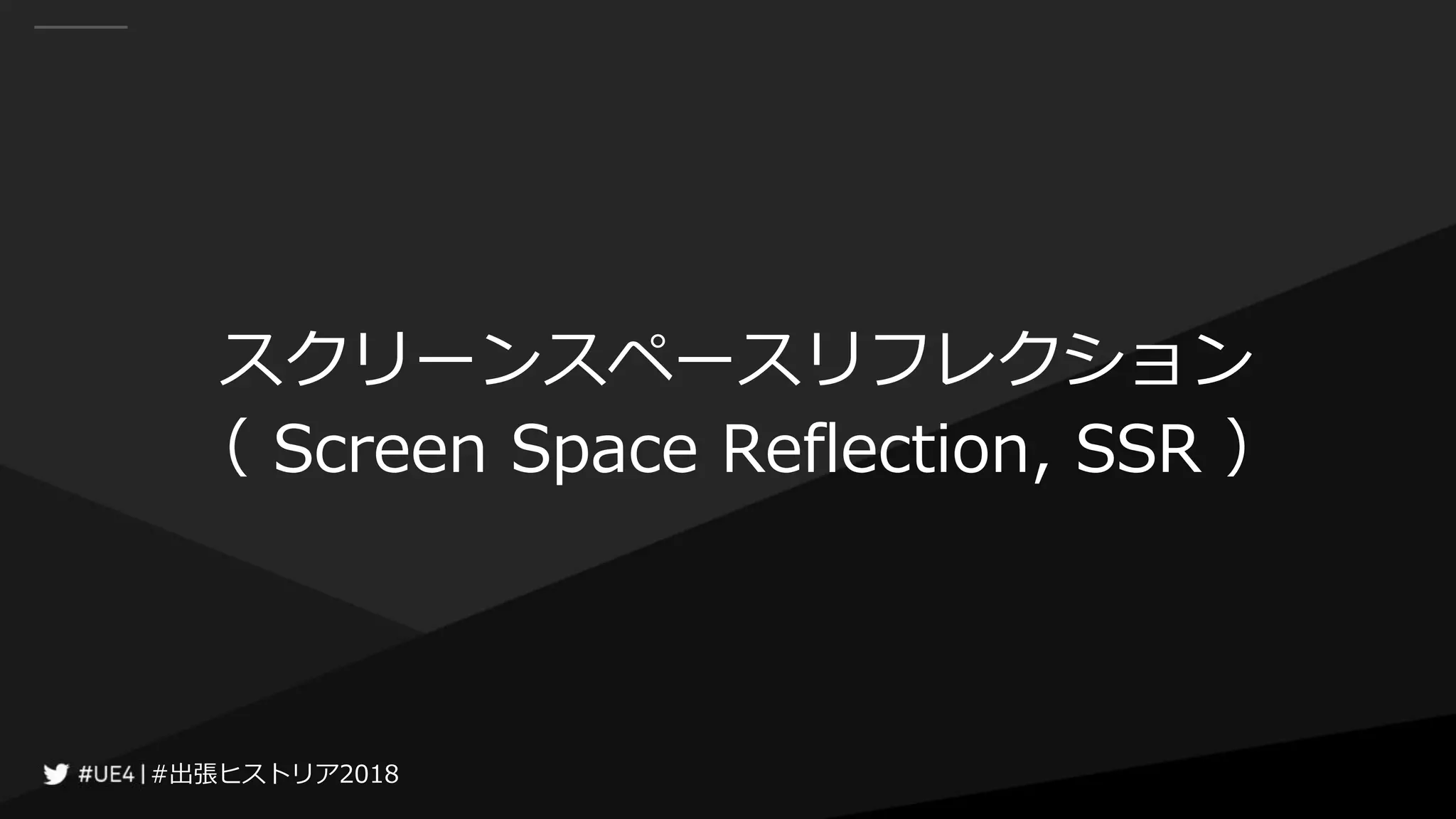 #出張ヒストリア2018#出張ヒストリア2018
スクリーンスペースリフレクション
（ Screen Space Reflection, SSR ）
 