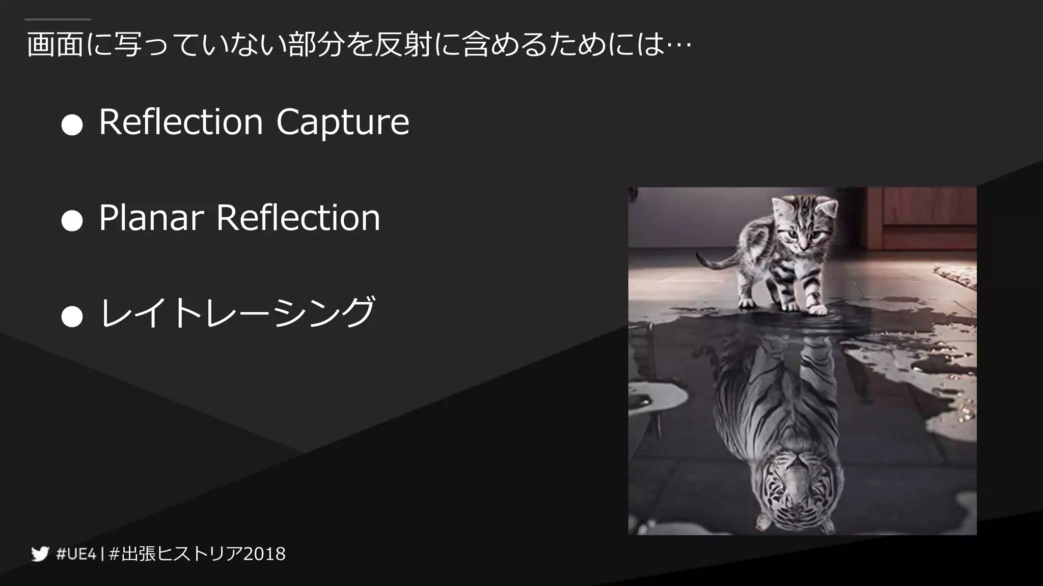 #出張ヒストリア2018#出張ヒストリア2018
画面に写っていない部分を反射に含めるためには…
● Reflection Capture
● Planar Reflection
● レイトレーシング
 