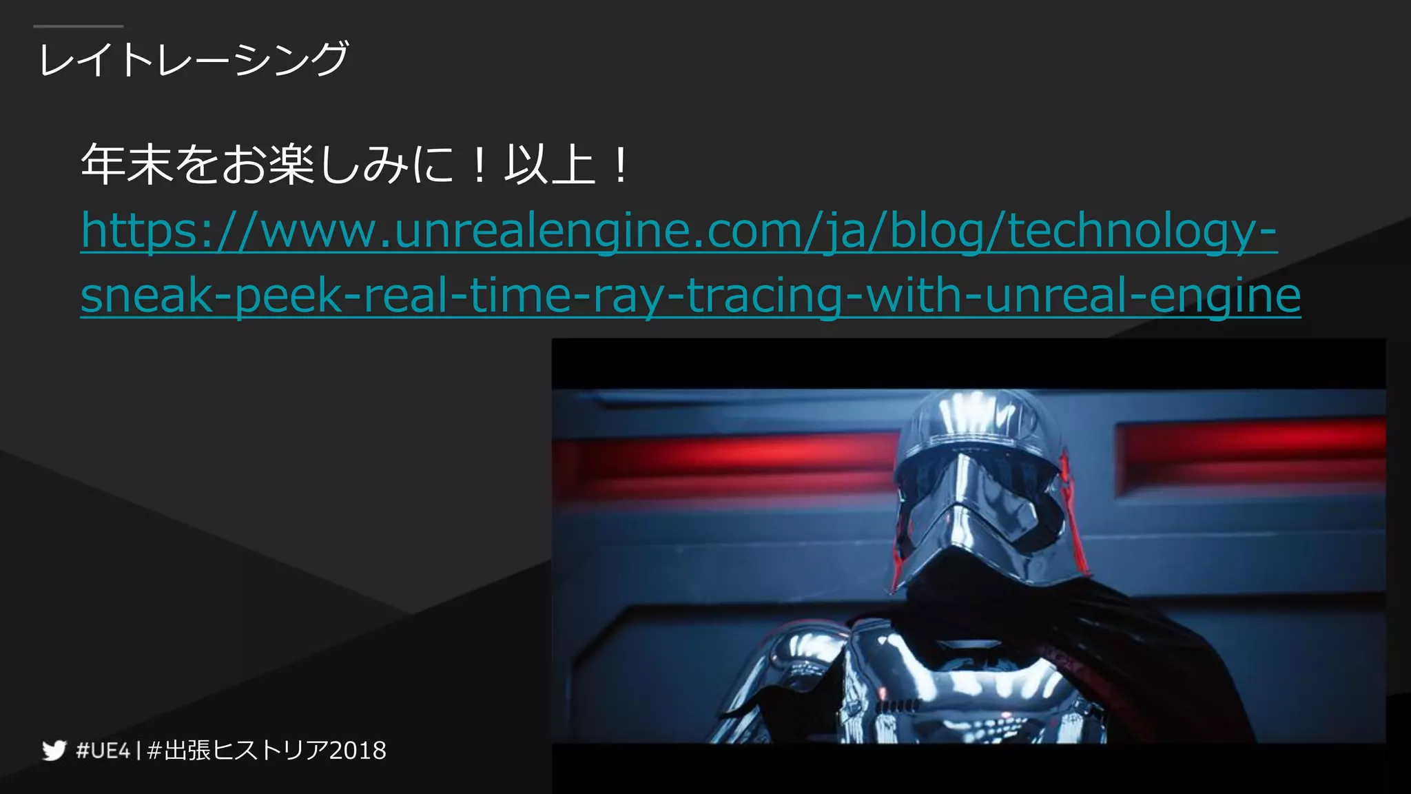 #出張ヒストリア2018#出張ヒストリア2018
レイトレーシング
年末をお楽しみに！以上！
https://www.unrealengine.com/ja/blog/technology-
sneak-peek-real-time-ray-tracing-with-unreal-engine
 