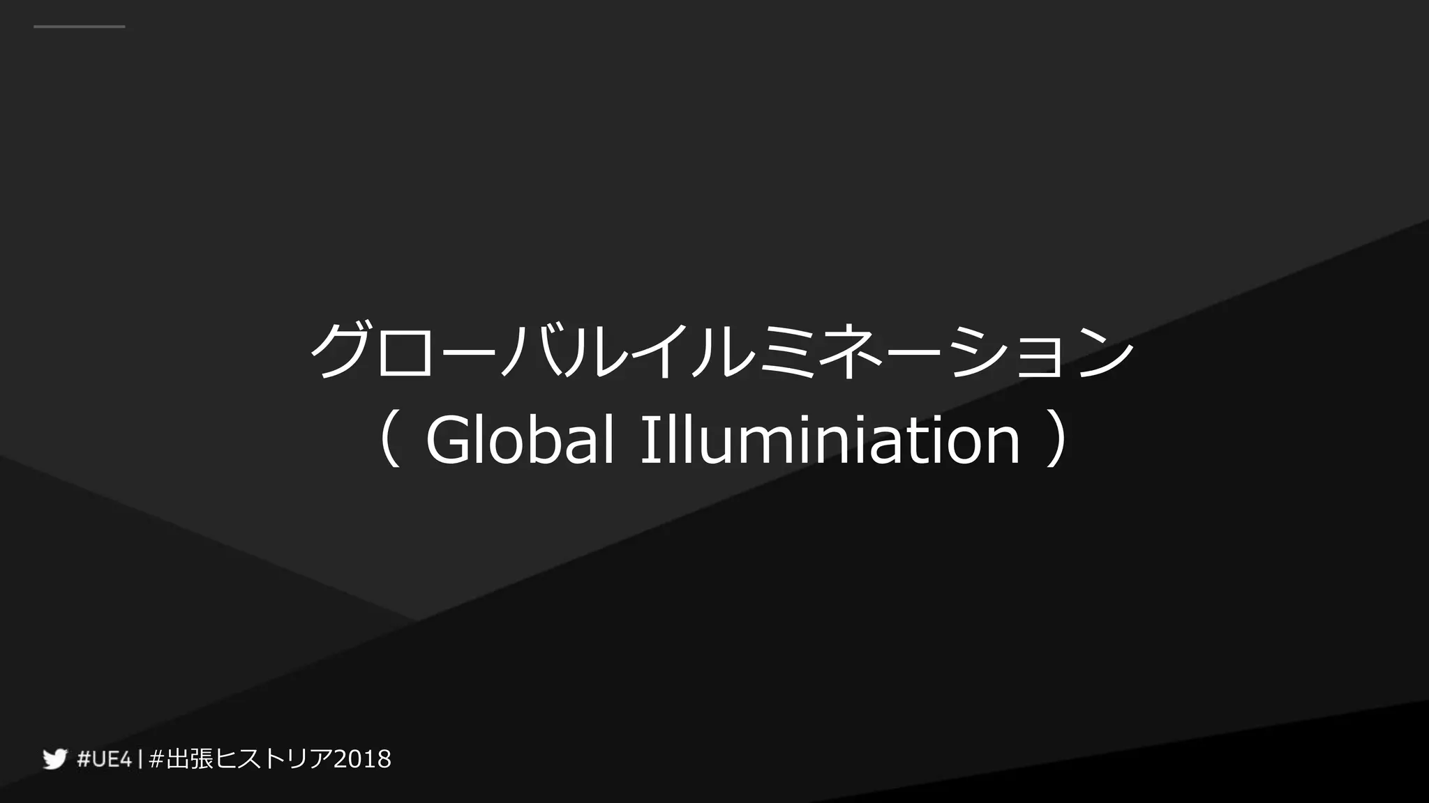 #出張ヒストリア2018#出張ヒストリア2018
グローバルイルミネーション
（ Global Illuminiation ）
 