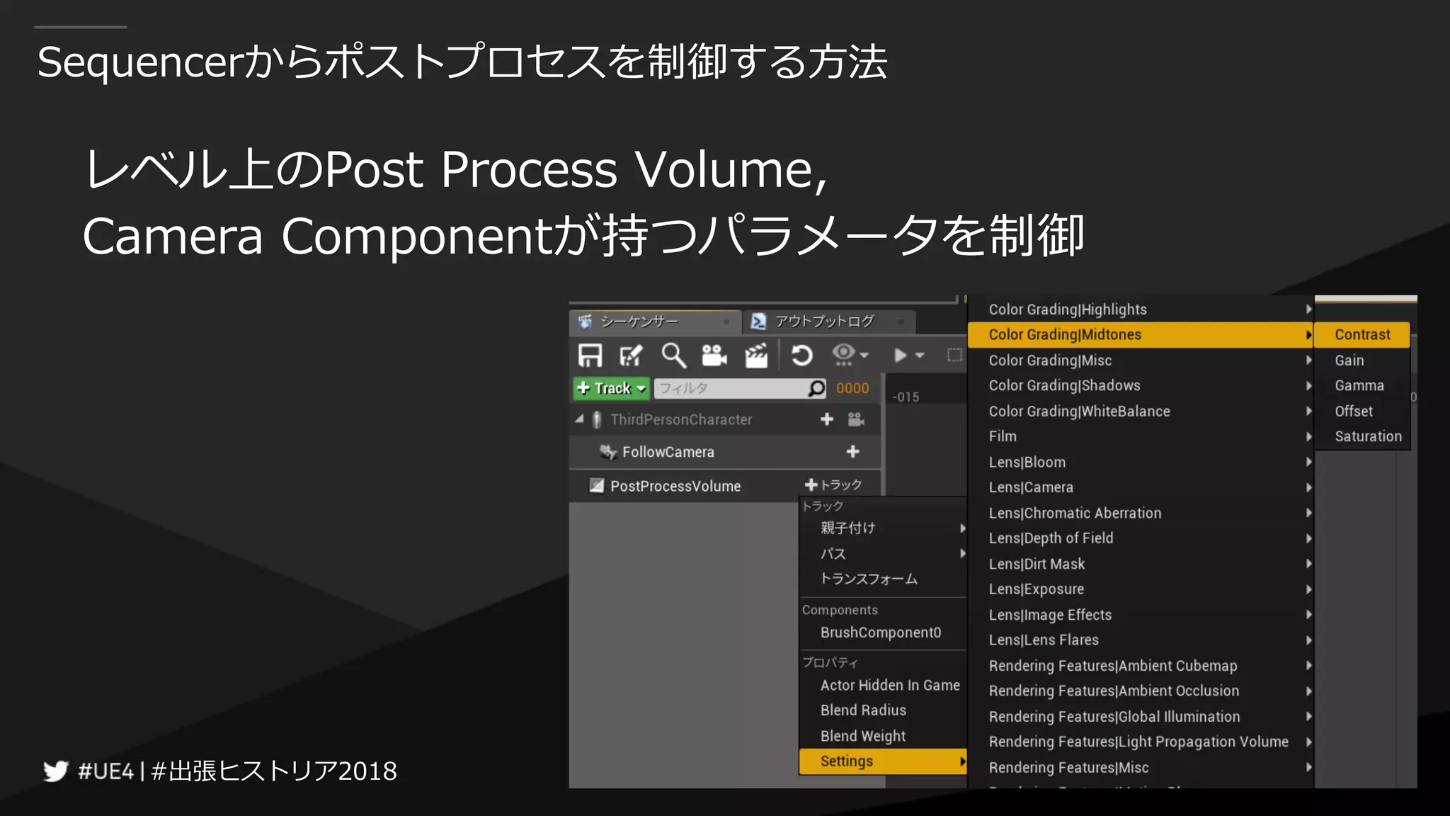 #出張ヒストリア2018#出張ヒストリア2018
Sequencerからポストプロセスを制御する方法
レベル上のPost Process Volume,
Camera Componentが持つパラメータを制御
 