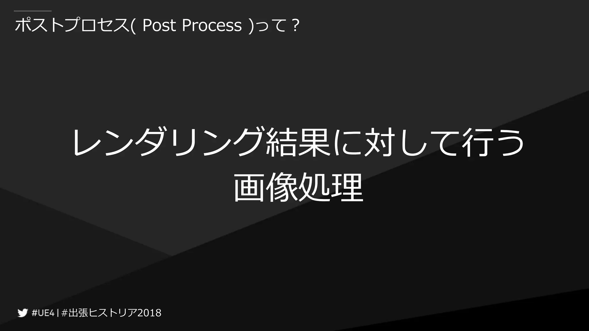 #出張ヒストリア2018#出張ヒストリア2018
ポストプロセス( Post Process )って？
レンダリング結果に対して行う
画像処理
 