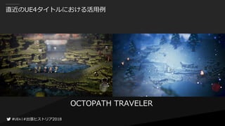 #出張ヒストリア2018#出張ヒストリア2018
直近のUE4タイトルにおける活用例
OCTOPATH TRAVELER
 