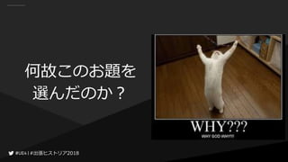 #出張ヒストリア2018#出張ヒストリア2018
何故このお題を
選んだのか？
 