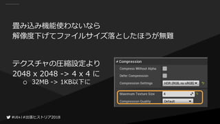 #出張ヒストリア2018#出張ヒストリア2018
畳み込み機能使わないなら
解像度下げてファイルサイズ落としたほうが無難
テクスチャの圧縮設定より
2048 x 2048 -> 4 x 4 に
○ 32MB -> 1KB以下に
 