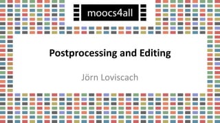 Postprocessing and Editing
Jörn Loviscach
 