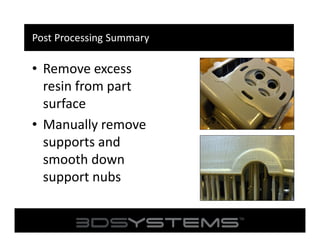 Post Processing Summary

• Remove excess
resin from part
surface
• Manually remove
supports and
smooth down
support nubs

 