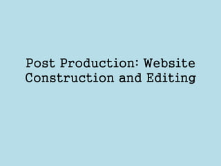 Post Production: Website 
Construction and Editing 
 