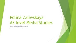 Polina Zalevskaya
AS level Media Studies
Post – Production Evaluation
 