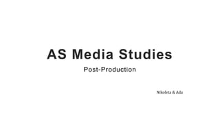 AS Media Studies
Post-Production
Nikoleta & Ada
 