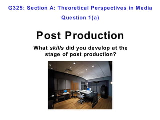 Post Production
What skills did you develop at the
stage of post production?
G325: Section A: Theoretical Perspectives in Media
Question 1(a)
 