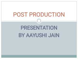 PRESENTATION
BY AAYUSHI JAIN
POST PRODUCTION
 