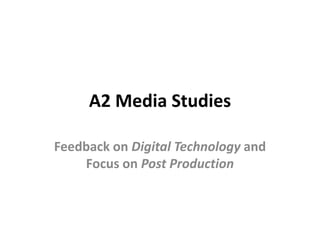 A2 Media Studies
Feedback on Digital Technology and
Focus on Post Production
 