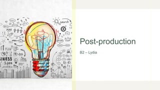 Post-production
B2 – Lydia
 