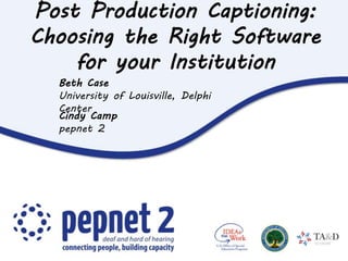 Post Production Captioning:
Choosing the Right Software
for your Institution
Cindy Camp
pepnet 2
Beth Case
University of Louisville, Delphi
Center
 