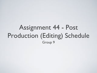 Assignment 44 - Post
Production (Editing) Schedule
Group 9
 