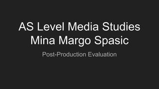 AS Level Media Studies
Mina Margo Spasic
Post-Production Evaluation
 