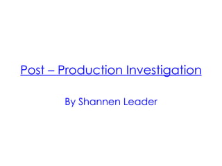 Post – Production Investigation

       By Shannen Leader
 