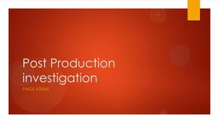 Post Production
investigation
PAIGE ATKINS
 