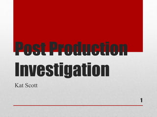 Post Production 
Investigation 
Kat Scott 
1 
 