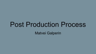 Post Production Process
Matvei Galperin
 