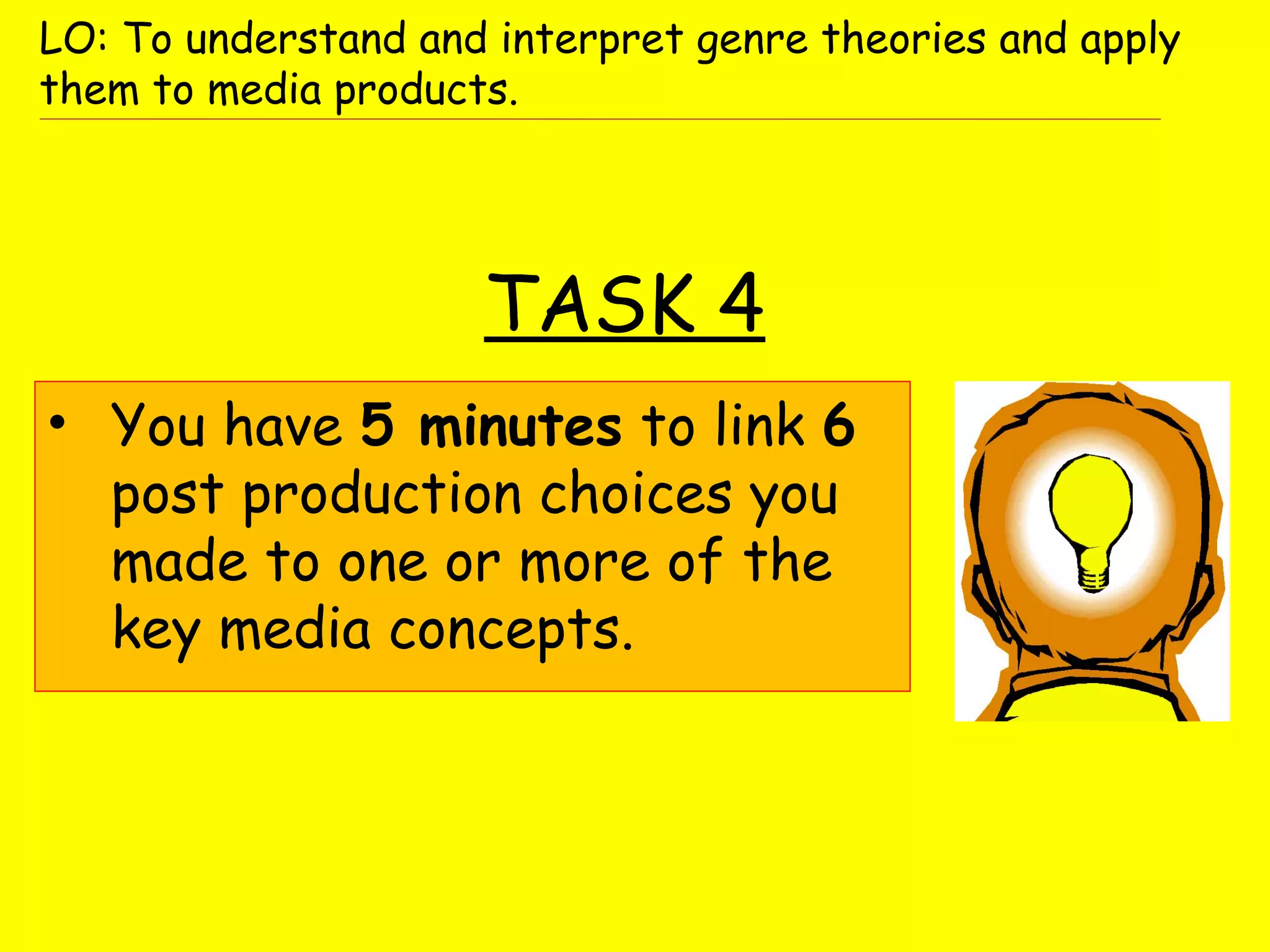 TASK 4
• You have 5 minutes to link 6
post production choices you
made to one or more of the
key media concepts.
LO: To understand and interpret genre theories and apply
them to media products.
 