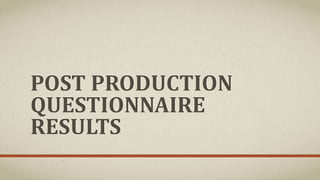 POST PRODUCTION
QUESTIONNAIRE
RESULTS
 