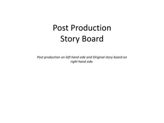 Post Production
            Story Board
Post production on left hand side and Original story board on
                       right hand side.
 