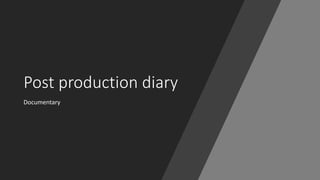 Post production diary
Documentary
 