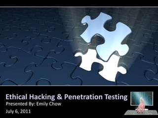 Ethical Hacking & Penetration Testing Presented By: Emily Chow July 6, 2011 