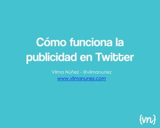 Cómo funciona la
publicidad en Twitter
    Vilma Núñez - @vilmanunez
       www.vilmanunez.com
 