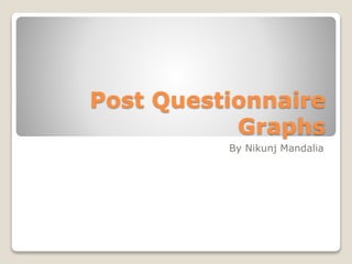 Post Questionnaire
Graphs
By Nikunj Mandalia
 