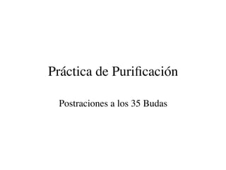 Práctica de Puriﬁcación
Postraciones a los 35 Budas
 
