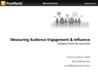 Measuring Audience Engagement & Influenceintelligence from the social web Carol Leaman, CEO @carolleaman carol@postrank.com 