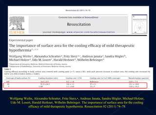 Wolfgang Weihs, Alexandra Schratter, Fritz Sterz,∗, Andreas Janata, Sandra Högler, Michael Holzer, Udo M. Losert, Harald Herkner, Wilhelm Behringer.  The importance of surface area for the cooling efficacy of mild therapeutic hypothermia . Resuscitation 82 (2011) 74–78 