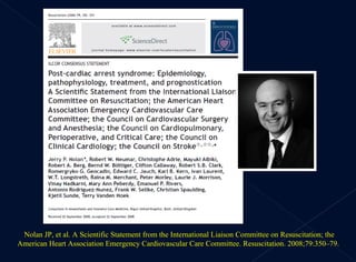 Nolan JP, et al. A Scientific Statement from the International Liaison Committee on Resuscitation; the American Heart Association Emergency Cardiovascular Care Committee. Resuscitation. 2008;79:350–79.  