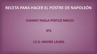 RECETA PARA HACER EL POSTRE DE NAPOLEÓN

         EVANNY PAOLA PERTUZ MIELES

                   9º2


            I.E.D. MADRE LAURA
 