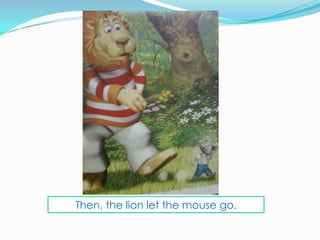 Then, the lion let the mouse go.
 