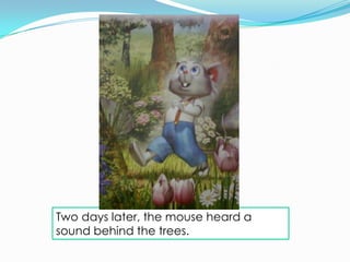 Two days later, the mouse heard a
sound behind the trees.
 