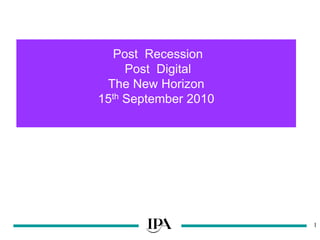 1
Post Recession
Post Digital
The New Horizon
15th September 2010
 