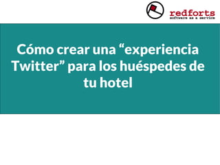 Cómo crear una “experiencia
Twitter” para los huéspedes de
tu hotel
 