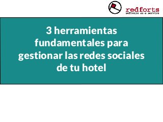 3 herramientas
fundamentales para
gestionar las redes sociales
de tu hotel
 