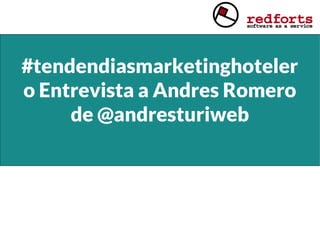#tendendiasmarketinghoteler
o Entrevista a Andres Romero
de @andresturiweb
 