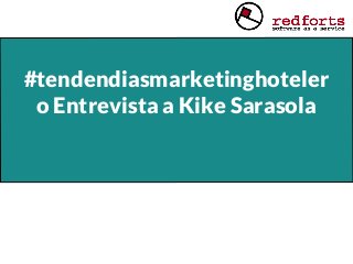 #tendendiasmarketinghoteler
o Entrevista a Kike Sarasola
 