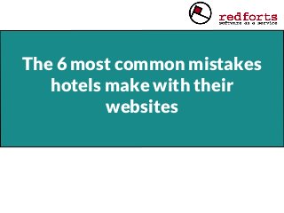 The 6 most common mistakes
hotels make with their
websites
 