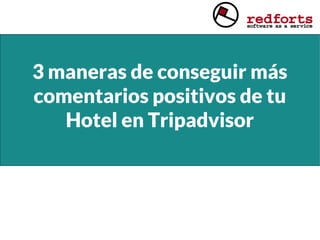 3 maneras de conseguir más
comentarios positivos de tu
Hotel en Tripadvisor
 