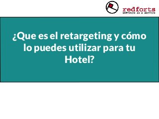 ¿Que es el retargeting y cómo
lo puedes utilizar para tu
Hotel?
 