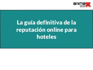 La guía definitiva de la
reputación online para
hoteles
 