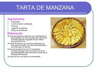 TARTA DE MANZANA
Ingredientes:
   3 manzanas
   ½ bote de leche condensada
   2 huevos
   1 paquete de galletas
   10...