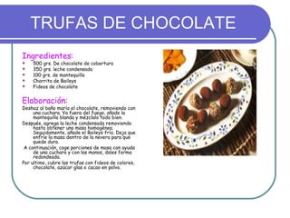 TRUFAS DE CHOCOLATE
Ingredientes:
   500 grs. De chocolate de cobertura
   350 grs. leche condensada
   100 grs. de man...